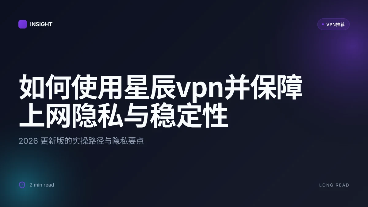 如何使用星辰VPN并保障上网隐私与稳定性：2026更新